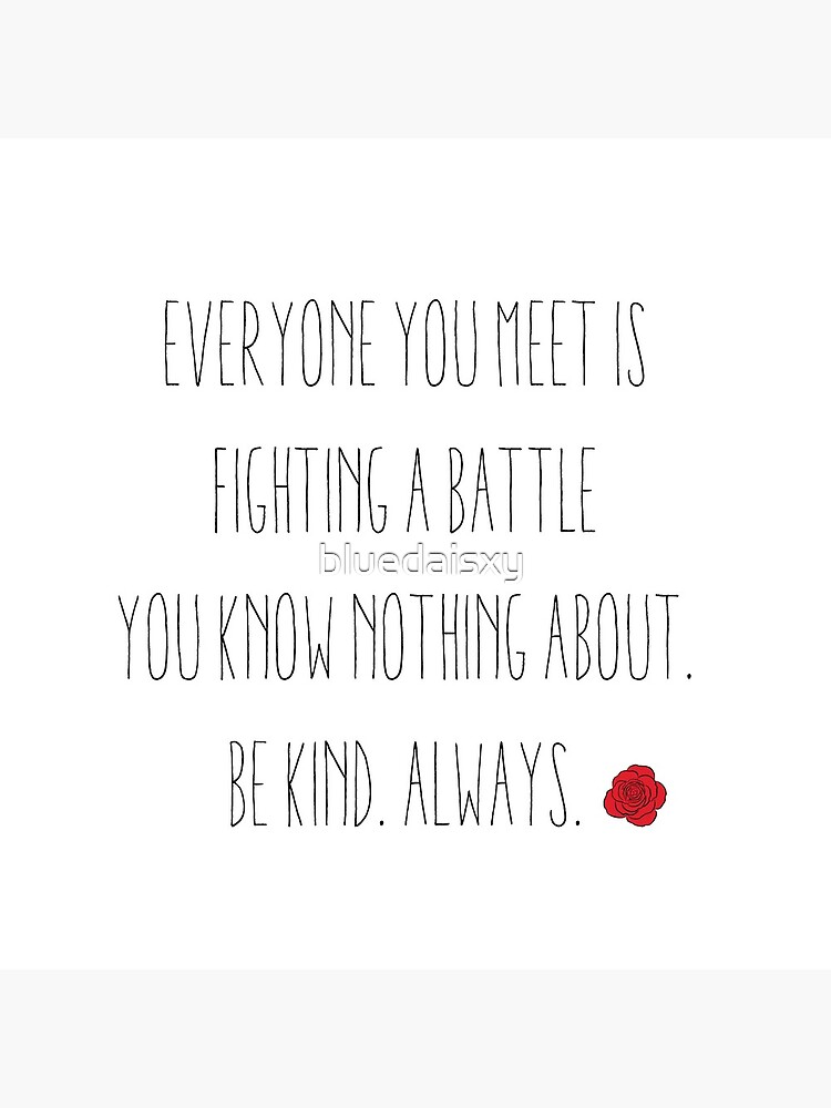 pix Be Kind Always For Everyone You Meet Is Fighting A Battle You Know Nothing About redbubble