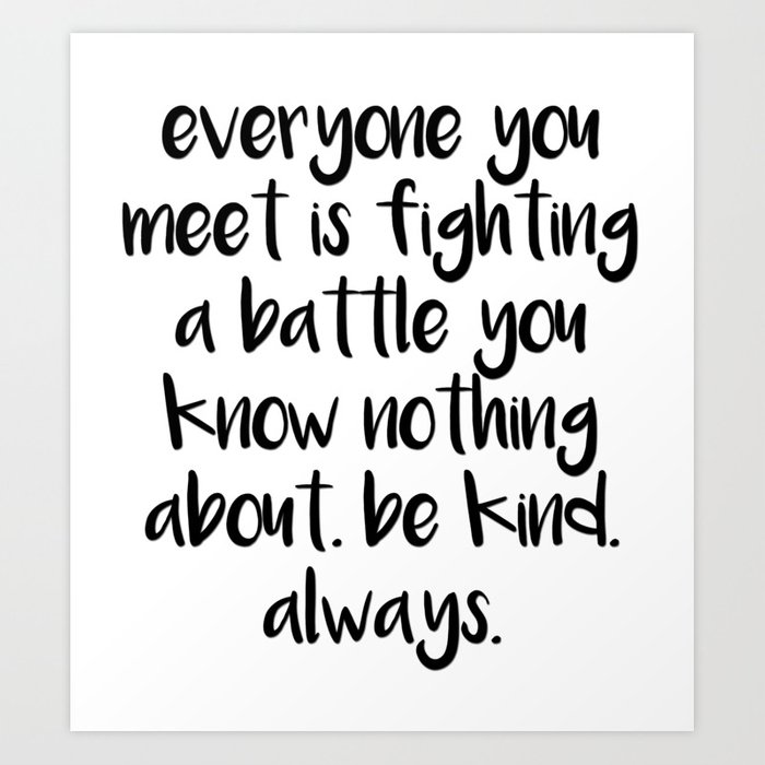 pic Be Kind Always For Everyone You Meet Is Fighting A Battle You Know Nothing About redbubble