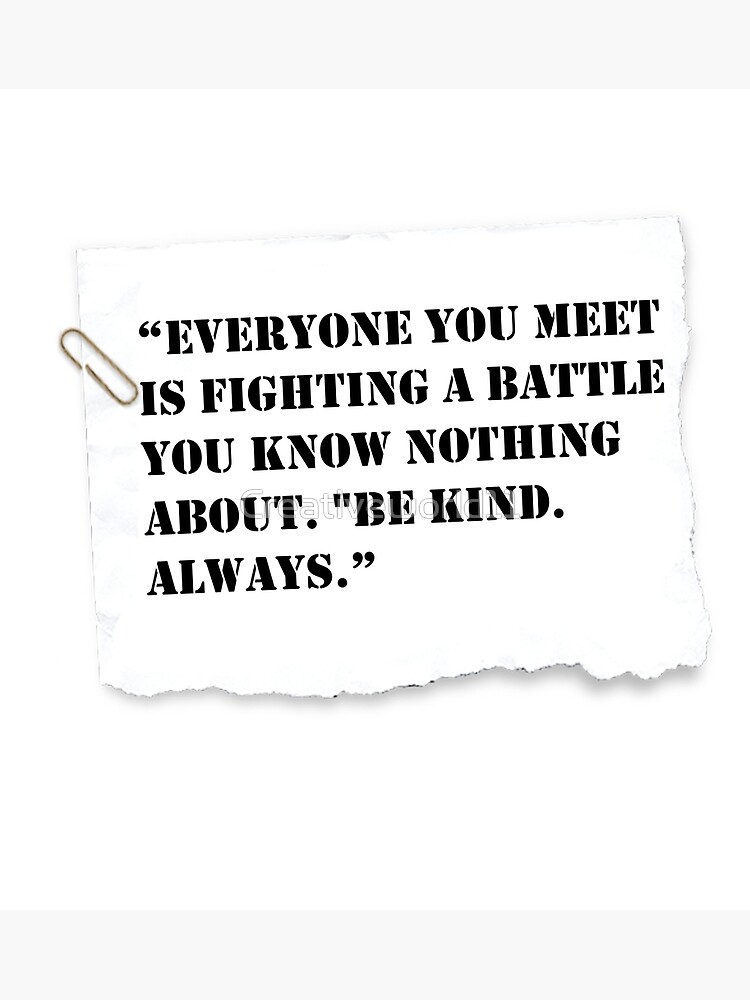 pics Be Kind Always For Everyone You Meet Is Fighting A Battle You Know Nothing About everyone you meet is fighting a dr